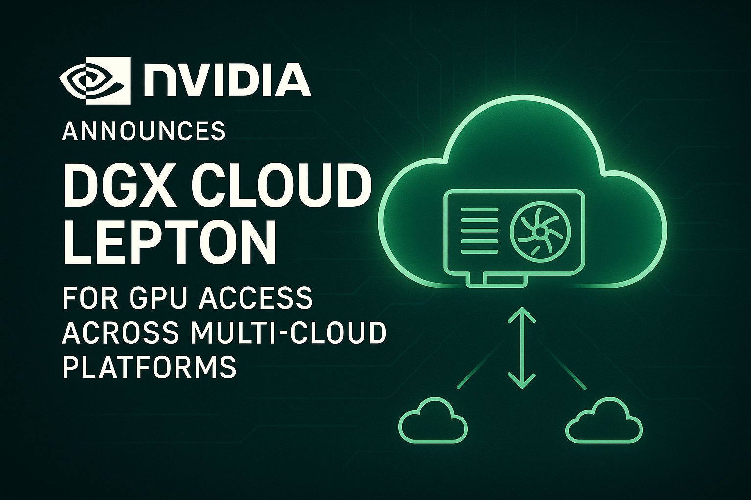 NVIDIA Announces DGX Cloud Lepton for GPU Access across Multi-Cloud Platforms
