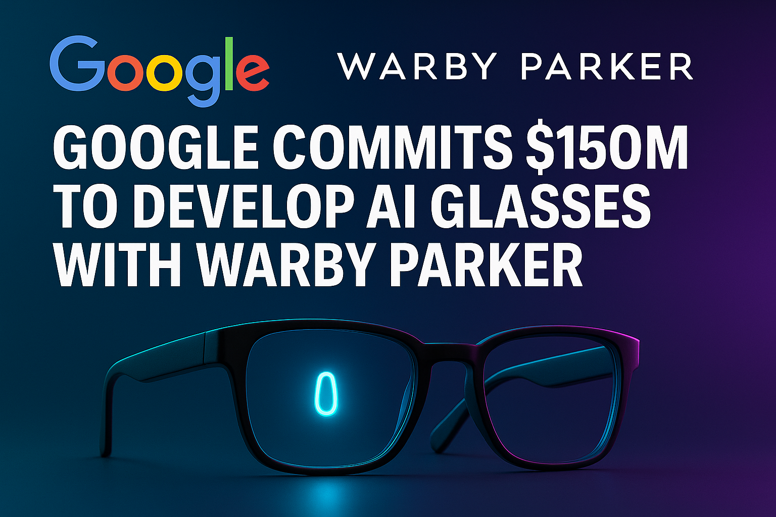 Google commits $150M to develop AI glasses with Warby Parker