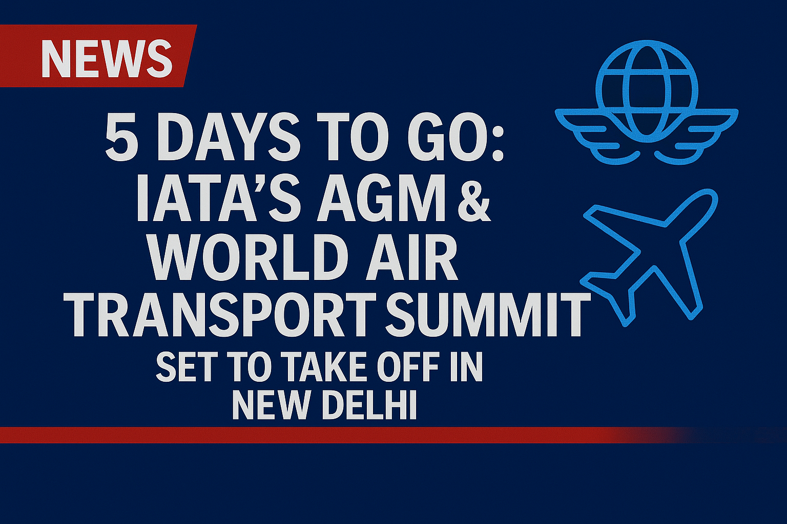 5 Days to Go: IATA’s AGM & World Air Transport Summit Set to Take Off in New Delhi, India