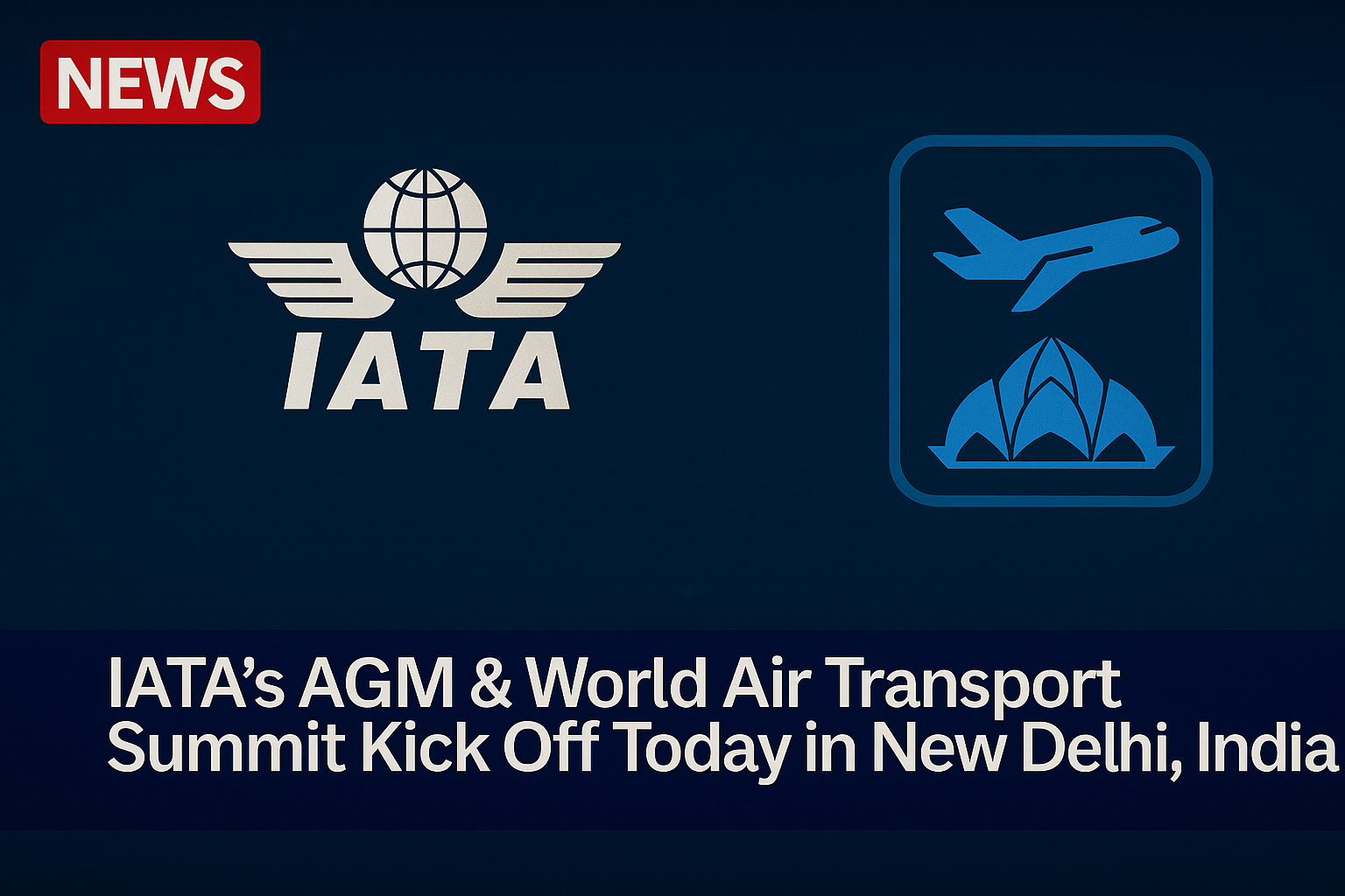 IATA’s AGM & World Air Transport Summit Kick Off Today in New Delhi, India