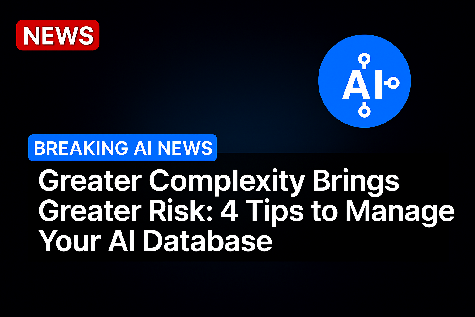 Greater Complexity Brings Greater Risk: 4 Tips to Manage Your AI Database
