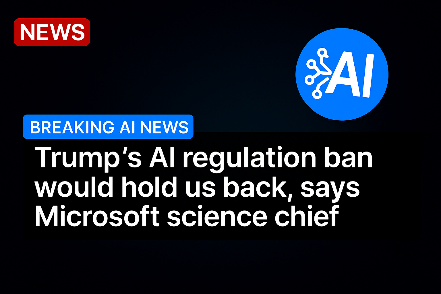 Trump’s AI Regulation Ban Would Hold Us Back, Says Microsoft Science Chief