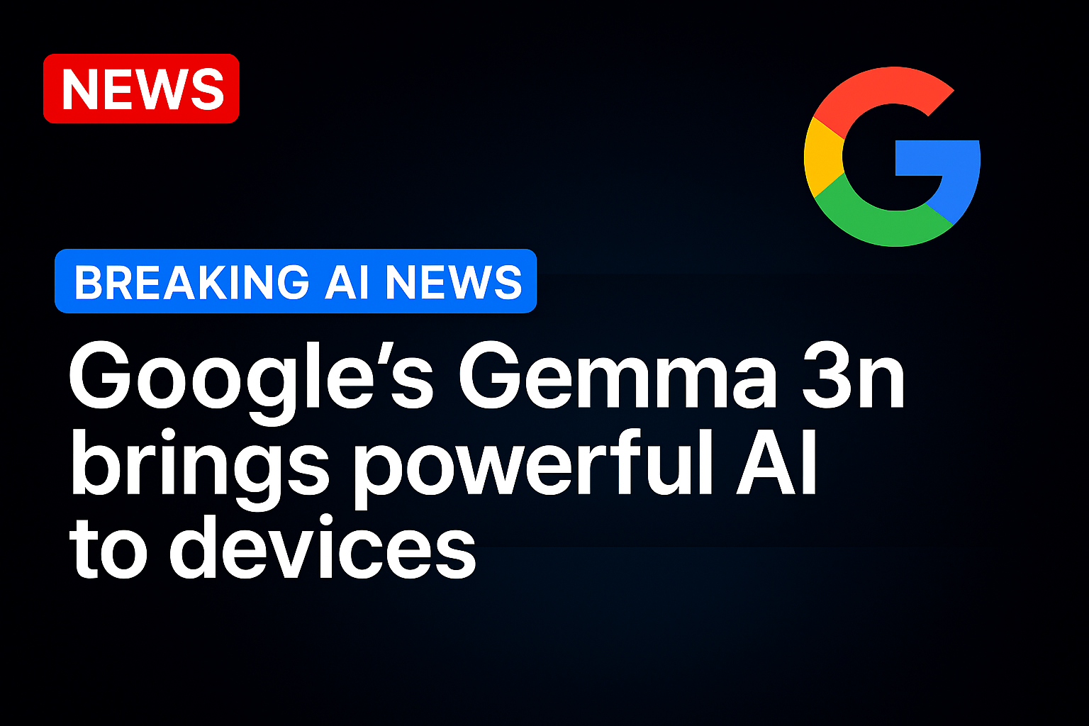 Google’s Gemma 3n brings powerful AI to devices