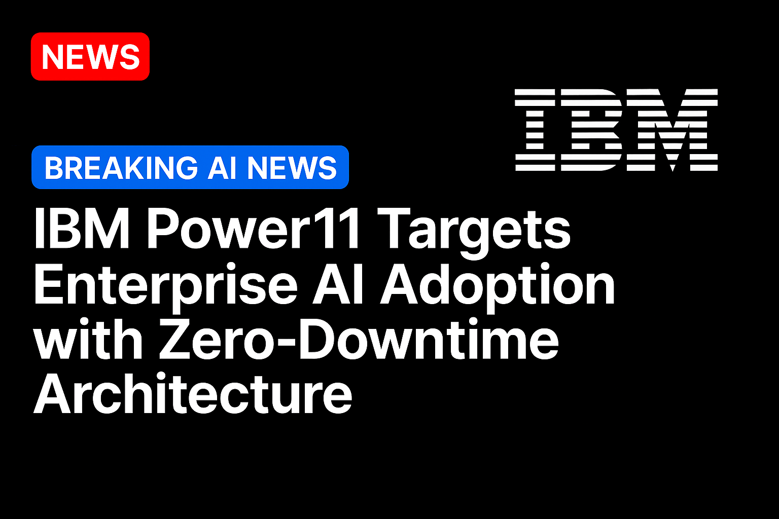 IBM Power11 targets enterprise AI adoption with zero-downtime architecture