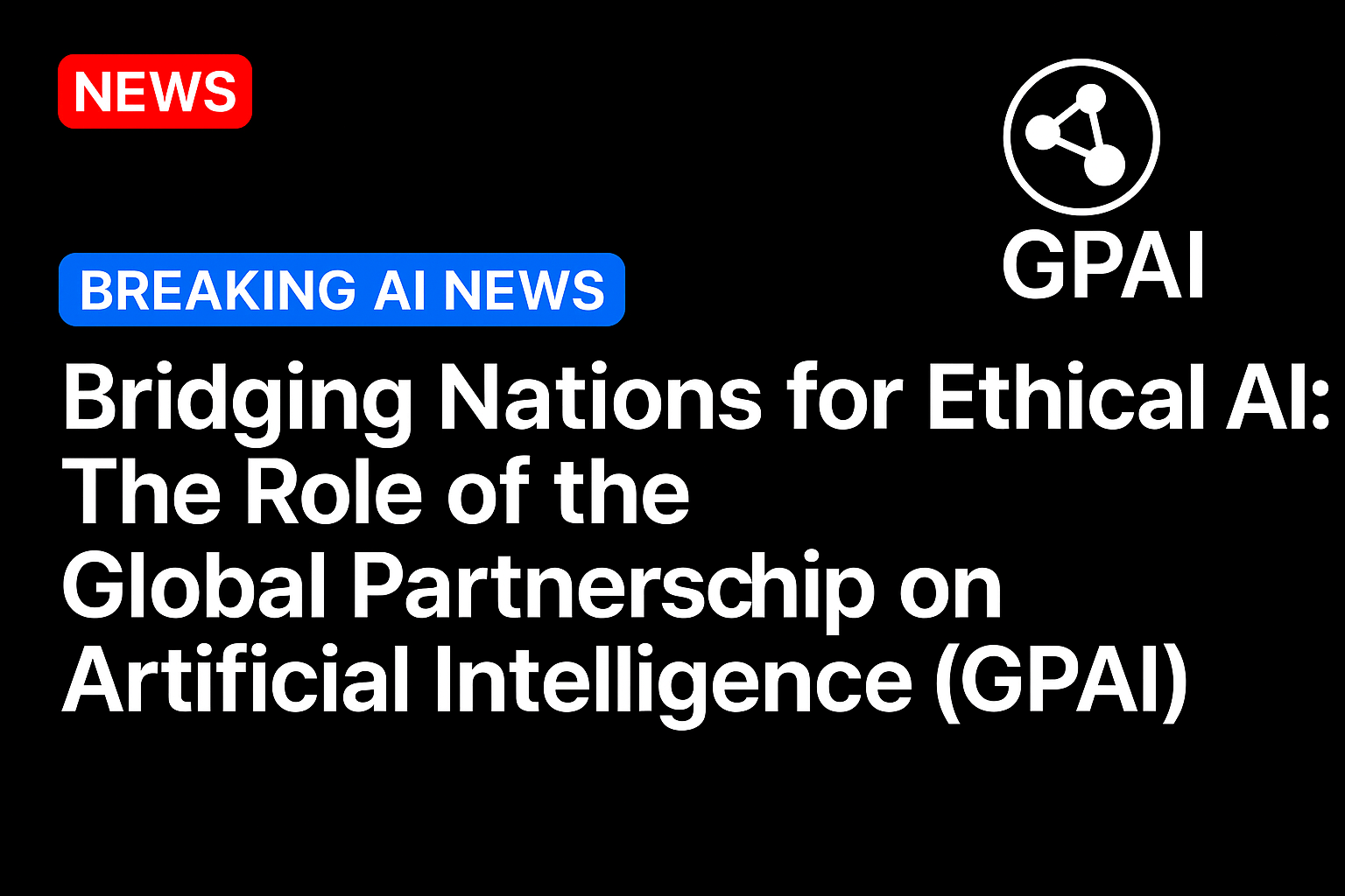 Bridging Nations for Ethical AI: The Role of the Global Partnership on Artificial Intelligence (GPAI)