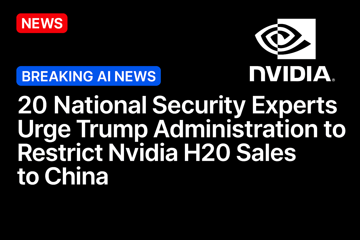 20 national security experts urge Trump administration to restrict Nvidia H20 sales to China