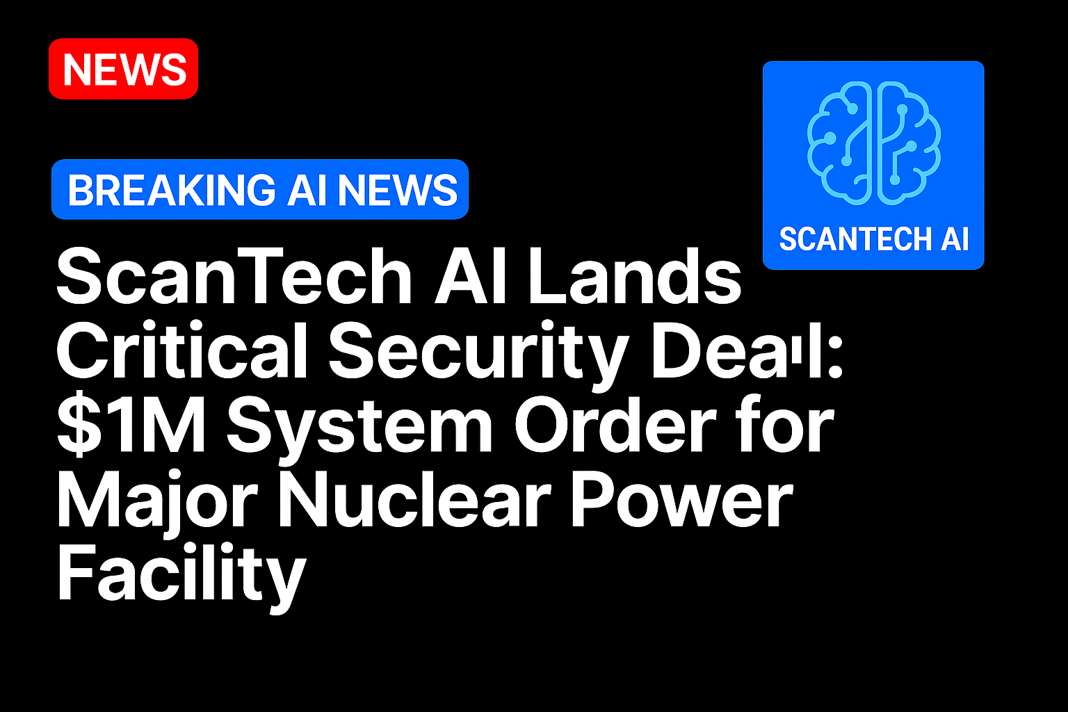 ScanTech AI Lands Critical Security Deal: $1M System Order for Major Nuclear Power Facility