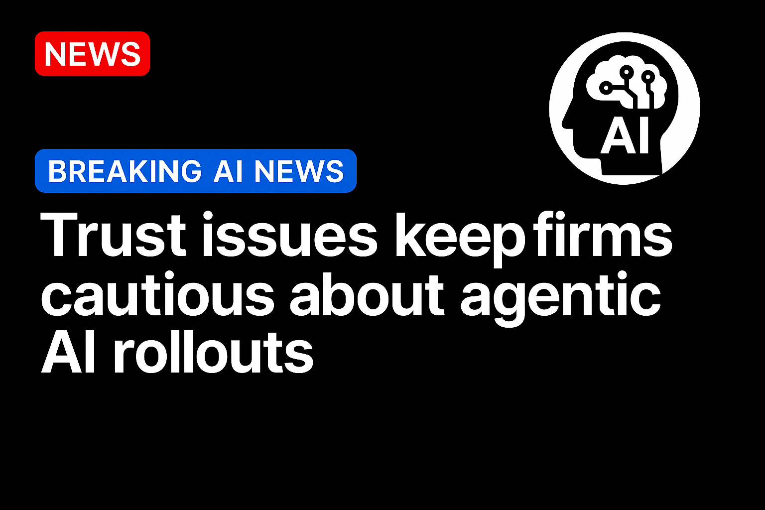 Trust Issues Keep Firms Cautious About Agentic AI Rollouts