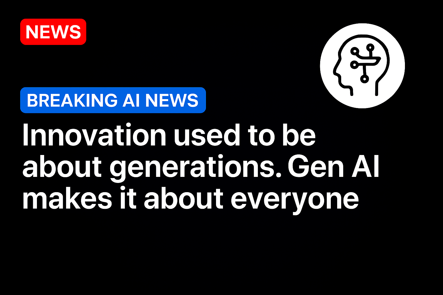 Innovation Used to Be About Generations. Gen AI Makes It About Everyone