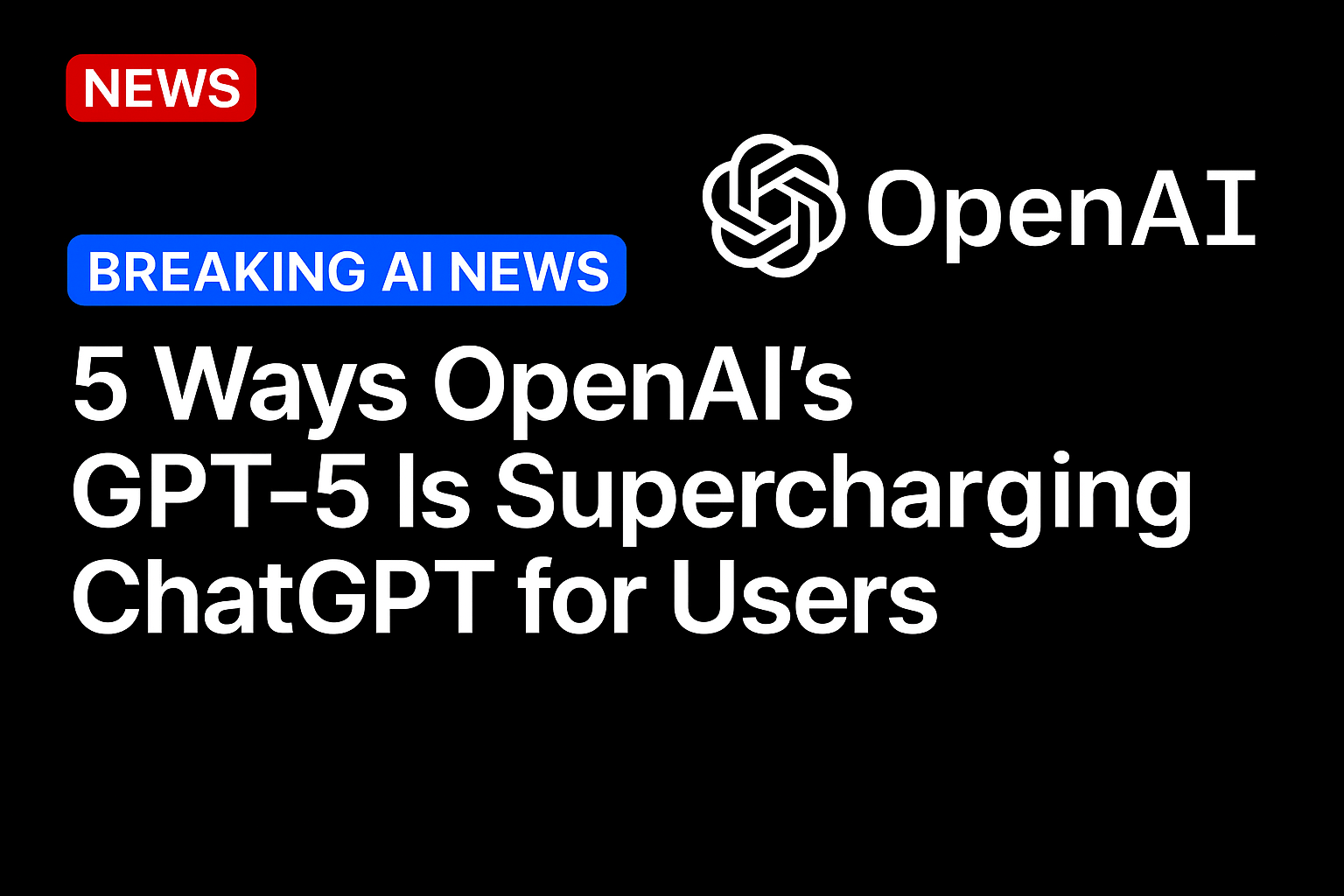 5 Ways OpenAI’s GPT-5 Is Supercharging ChatGPT for Users