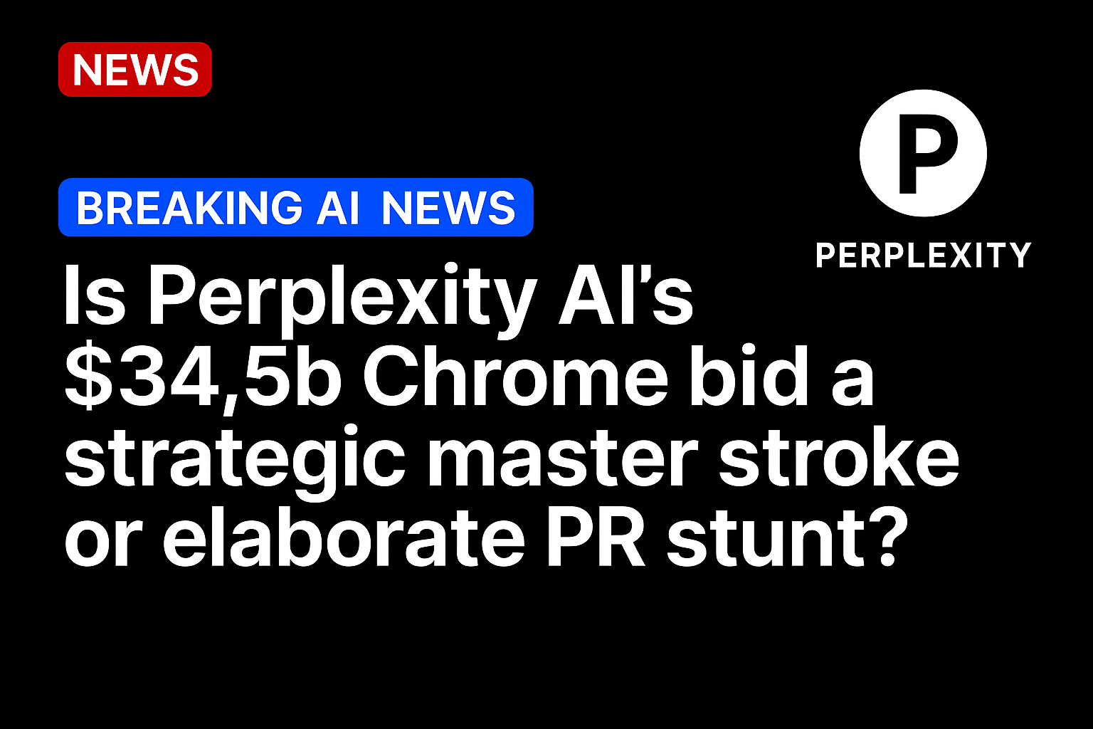 Is Perplexity AI’s $34.5b Chrome bid a strategic master stroke or elaborate PR stunt?