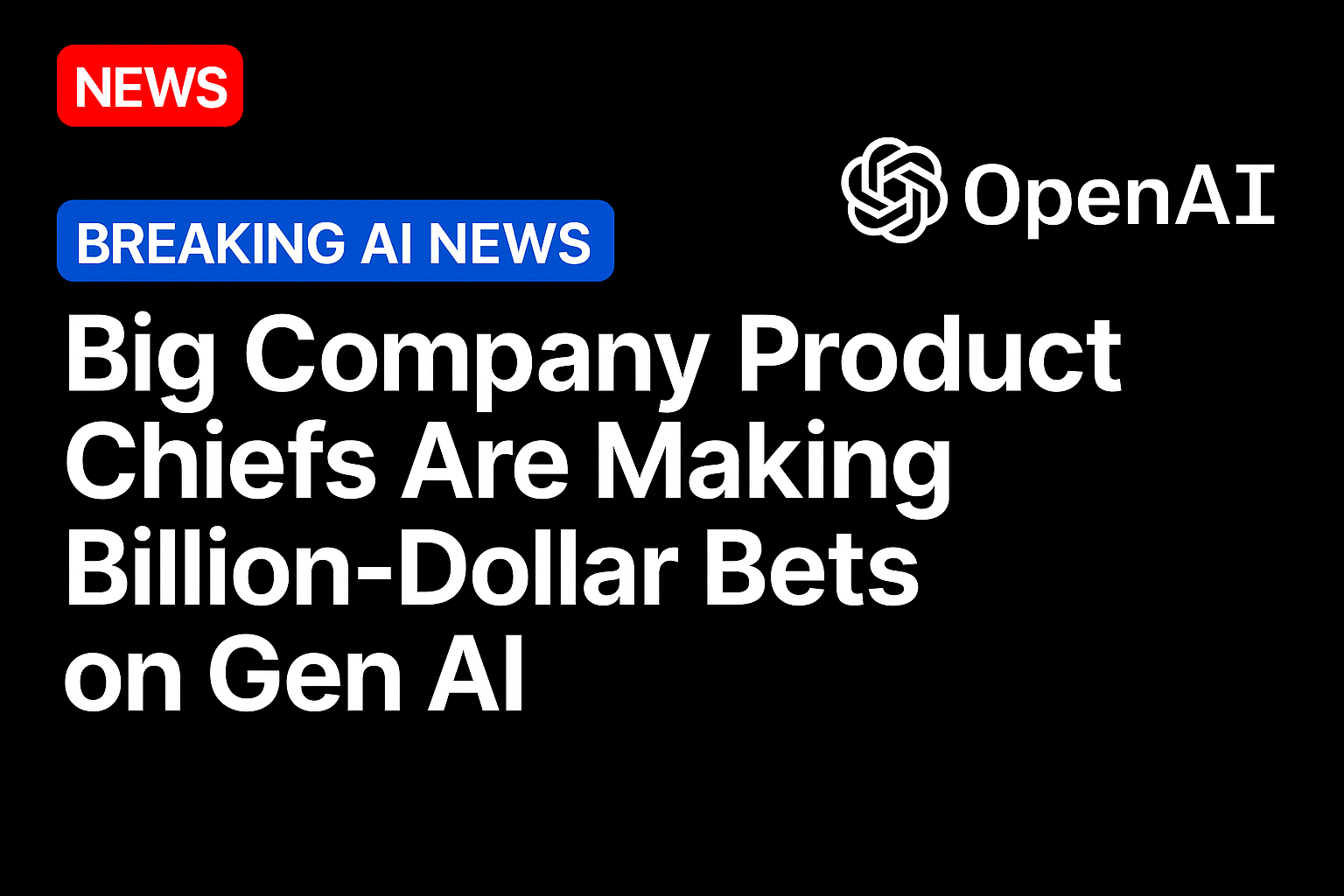 Big Company Product Chiefs Are Making Billion-Dollar Bets on Gen AI