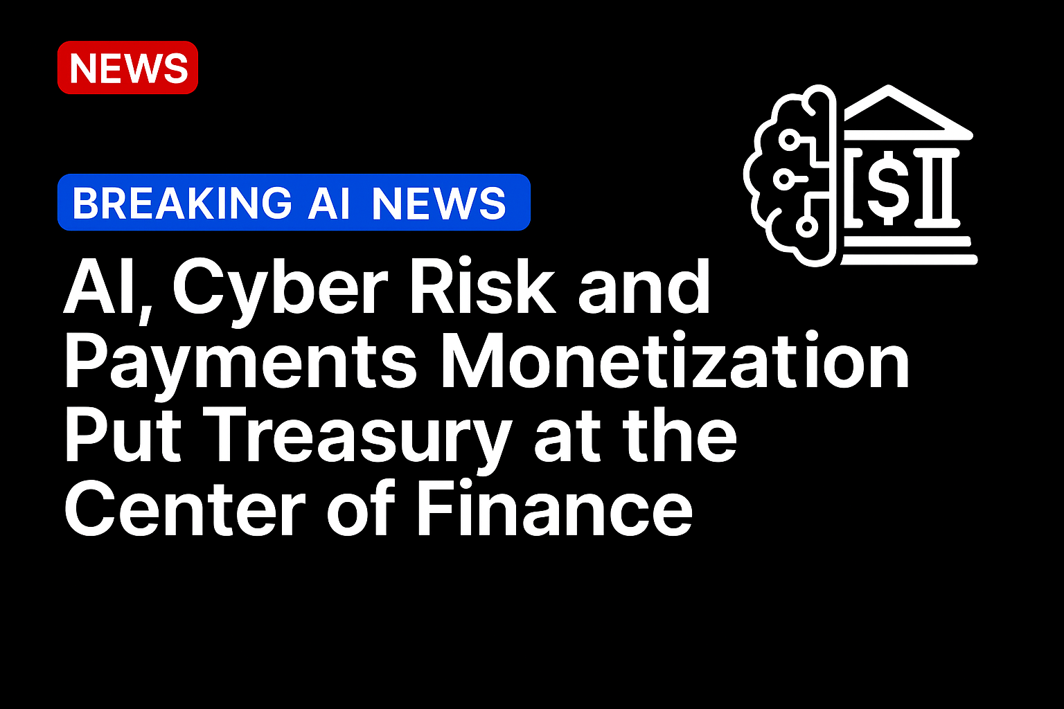 AI, Cyber Risk and Payments Monetization Put Treasury at the Center of Finance