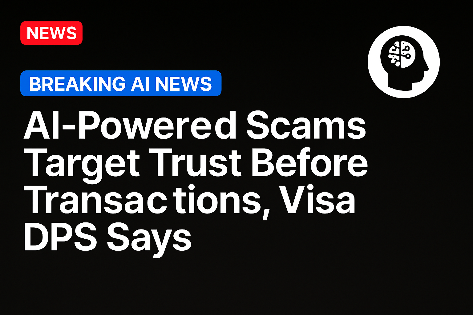 AI-Powered Scams Target Trust Before Transactions, Visa DPS Says