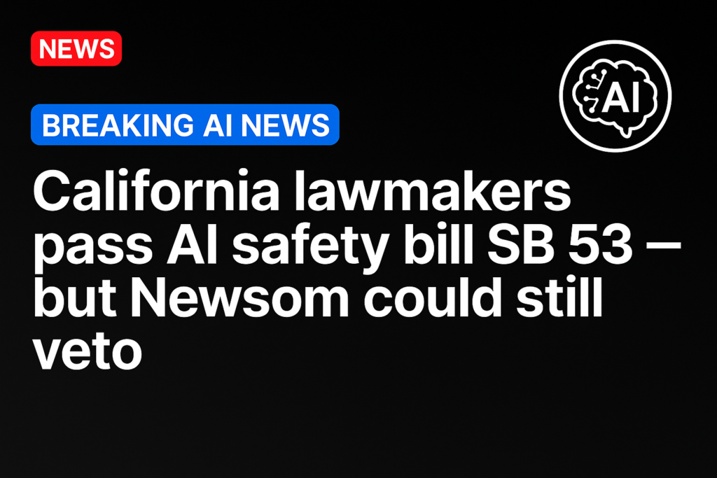 California lawmakers pass AI safety bill SB 53 — but Newsom could still veto