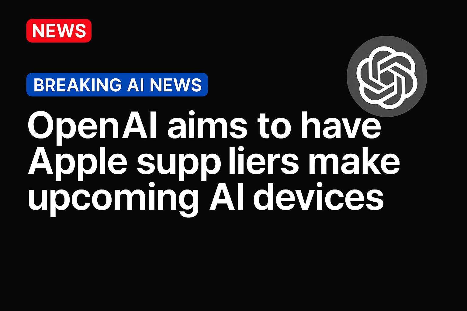 OpenAI Aims to Have Apple Suppliers Make Upcoming AI Devices