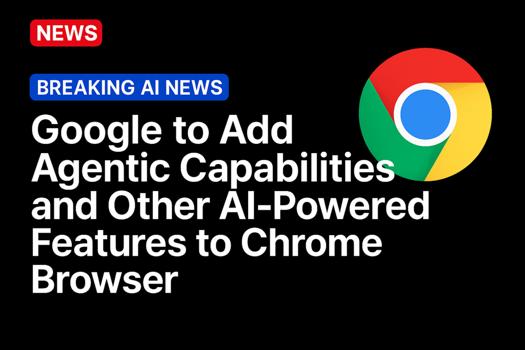 Google to Add Agentic Capabilities and Other AI-Powered Features to Chrome Browser