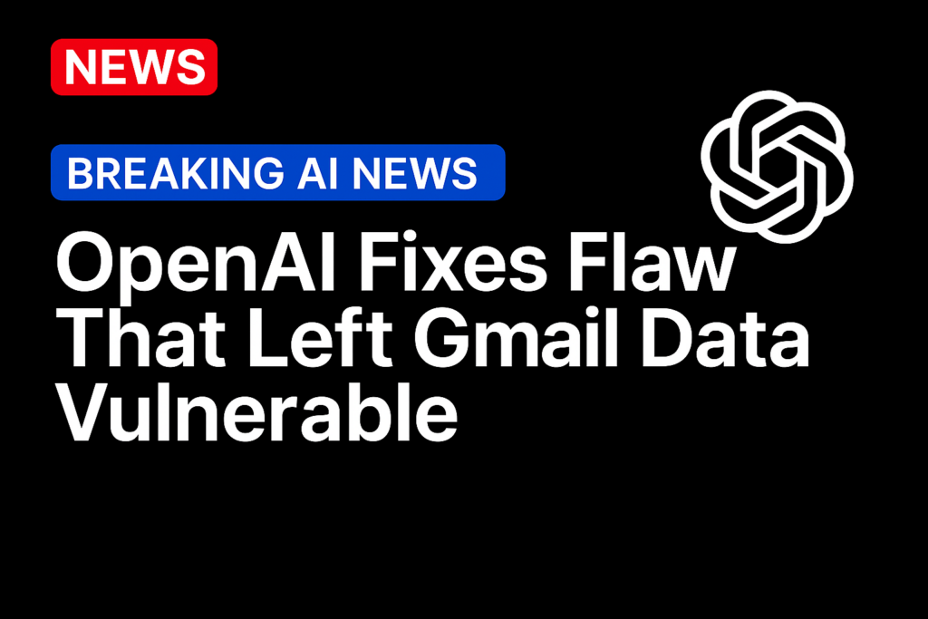 OpenAI Fixes Flaw That Left Gmail Data Vulnerable