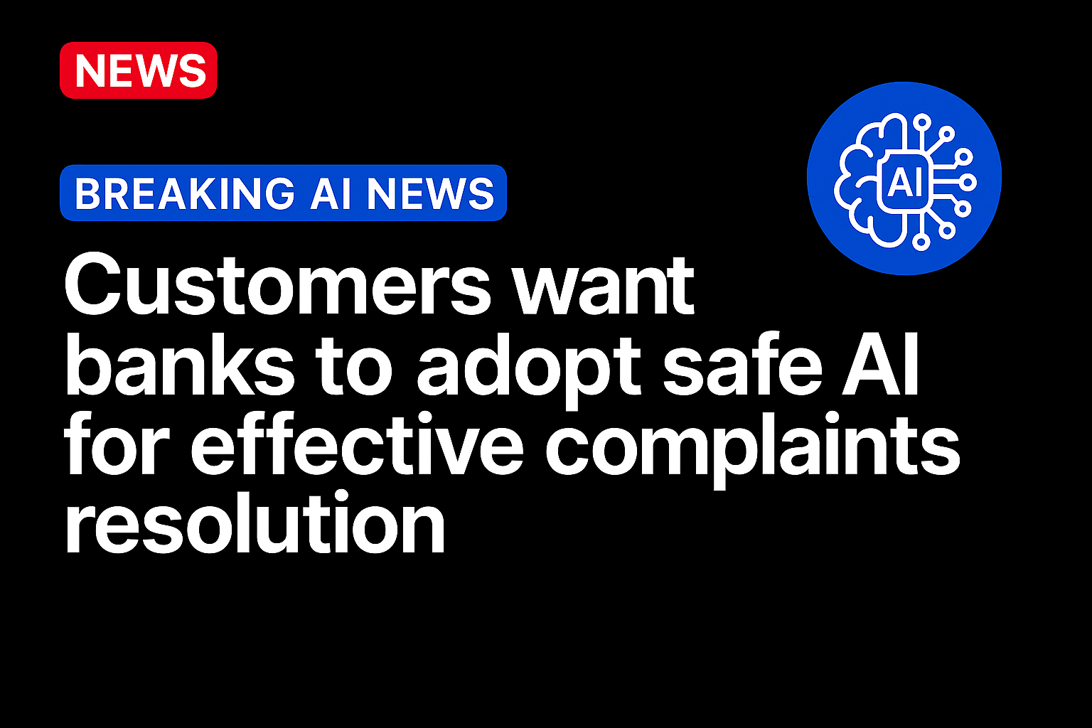 Customers want banks to adopt safe AI for effective complaints resolution