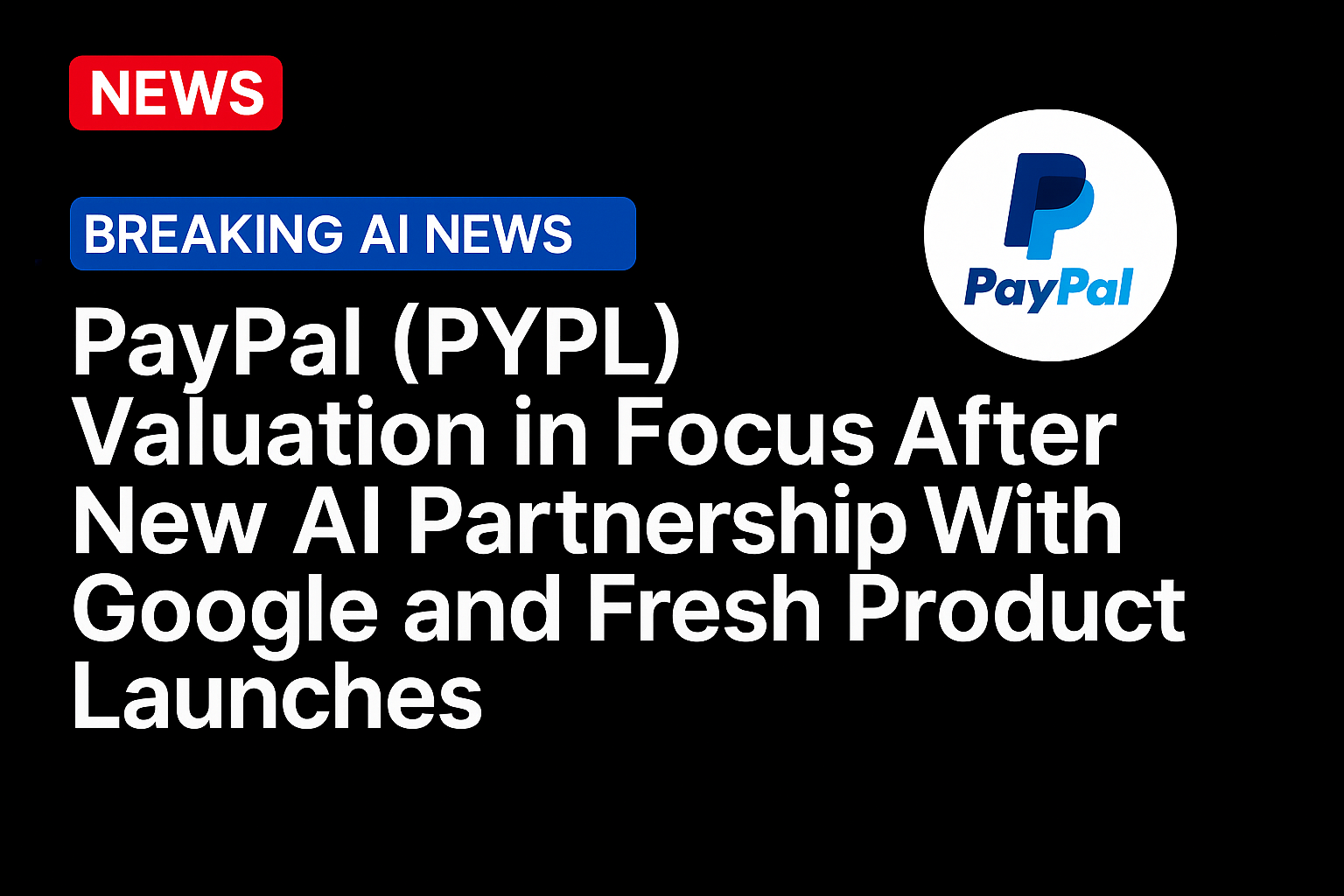 PayPal (PYPL) Valuation in Focus After New AI Partnership With Google and Fresh Product Launches