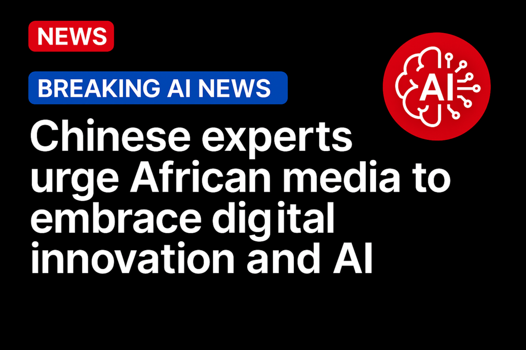 Chinese experts urge African media to embrace digital innovation and AI