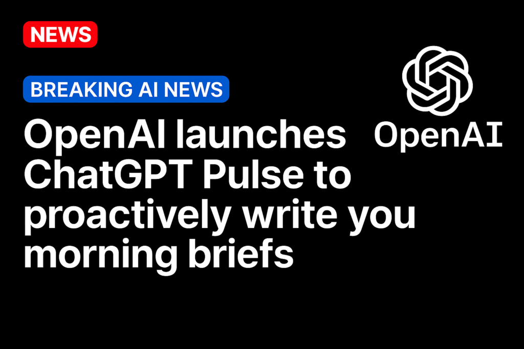 OpenAI launches ChatGPT Pulse to proactively write you morning briefs