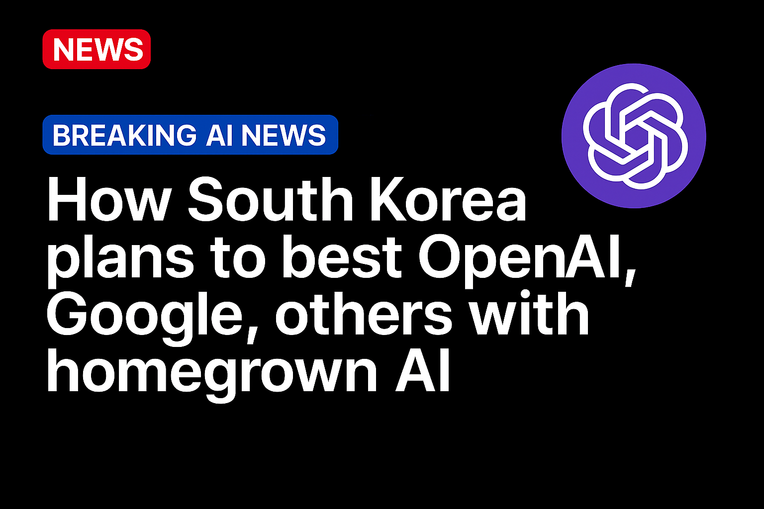 How South Korea plans to best OpenAI, Google, others with homegrown AI 