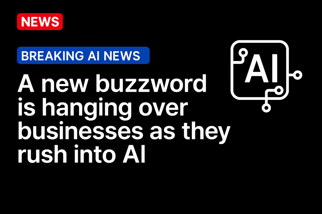 A new buzzword is hanging over businesses as they rush into AI