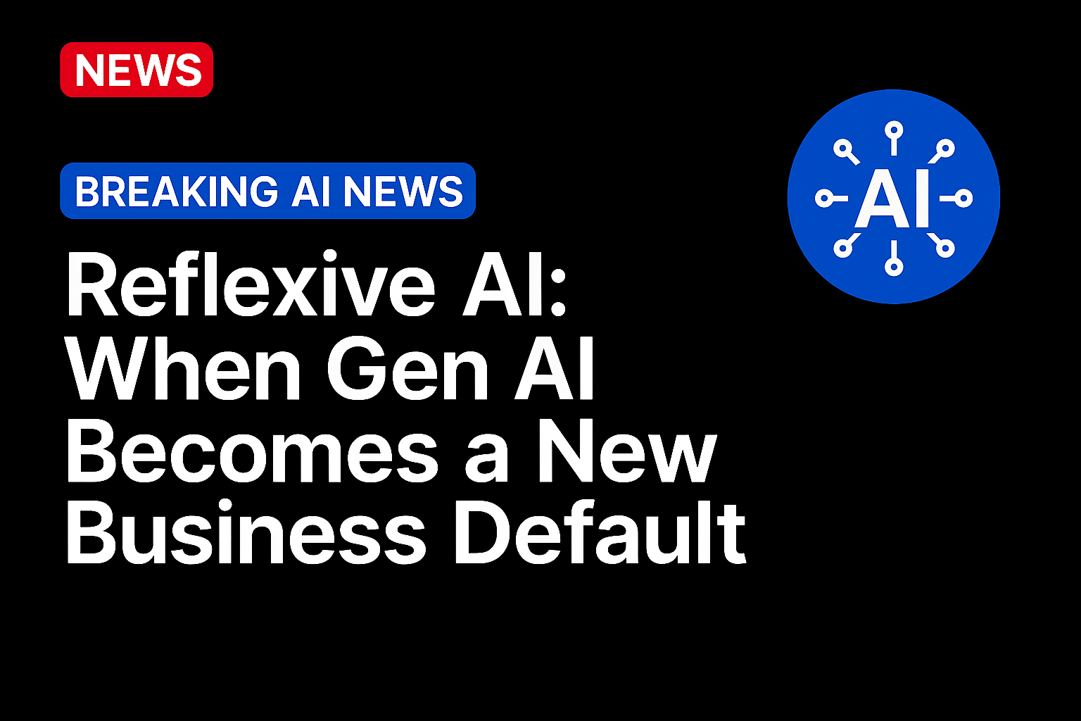 Reflexive AI: When Gen AI Becomes a New Business Default