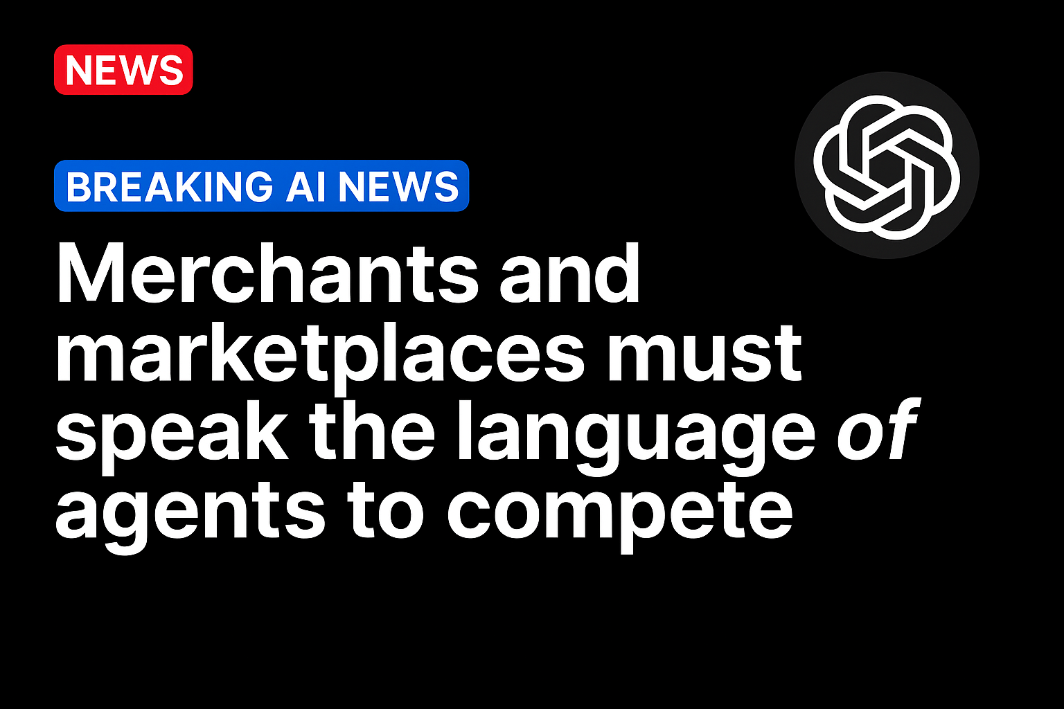 Merchants and Marketplaces Must Speak the Language of Agents to Compete