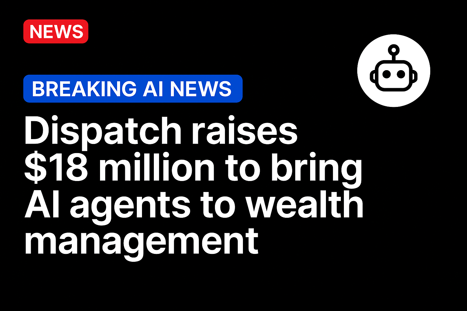 Dispatch Raises $18 Million to Bring AI Agents to Wealth Management