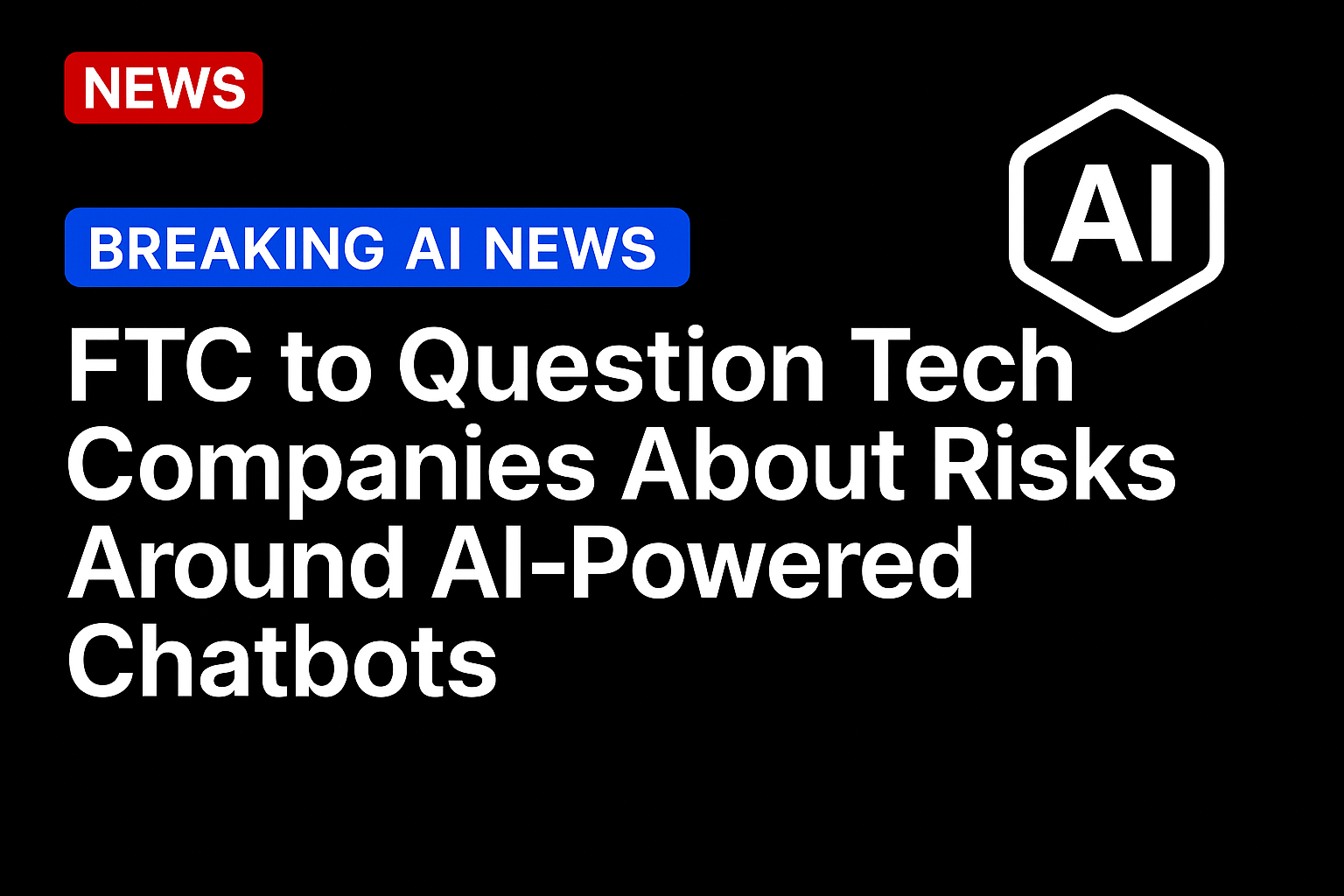 FTC to Question Tech Companies About Risks Around AI-Powered Chatbots