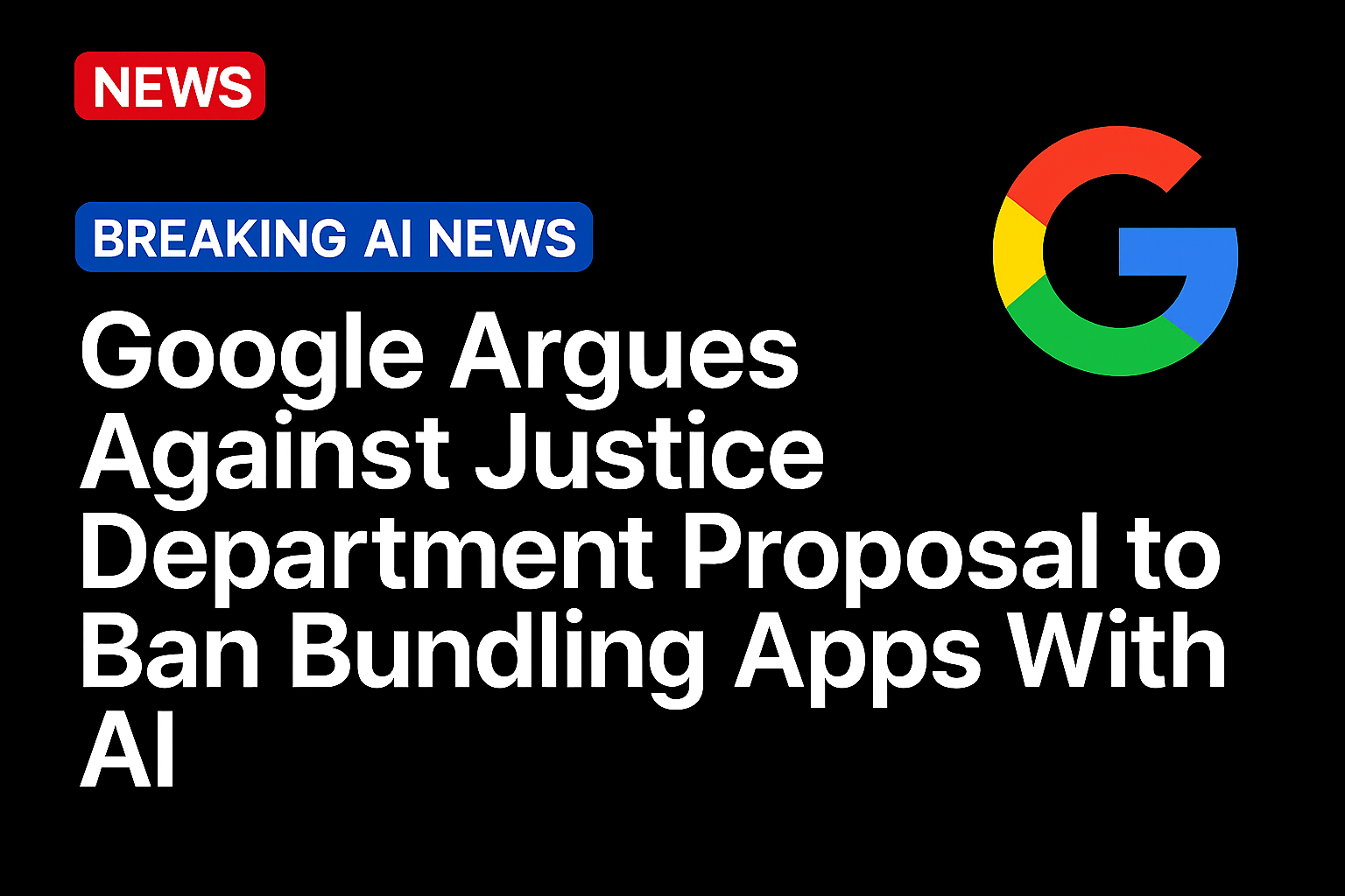 Google Argues Against Justice Department Proposal to Ban Bundling Apps With AI