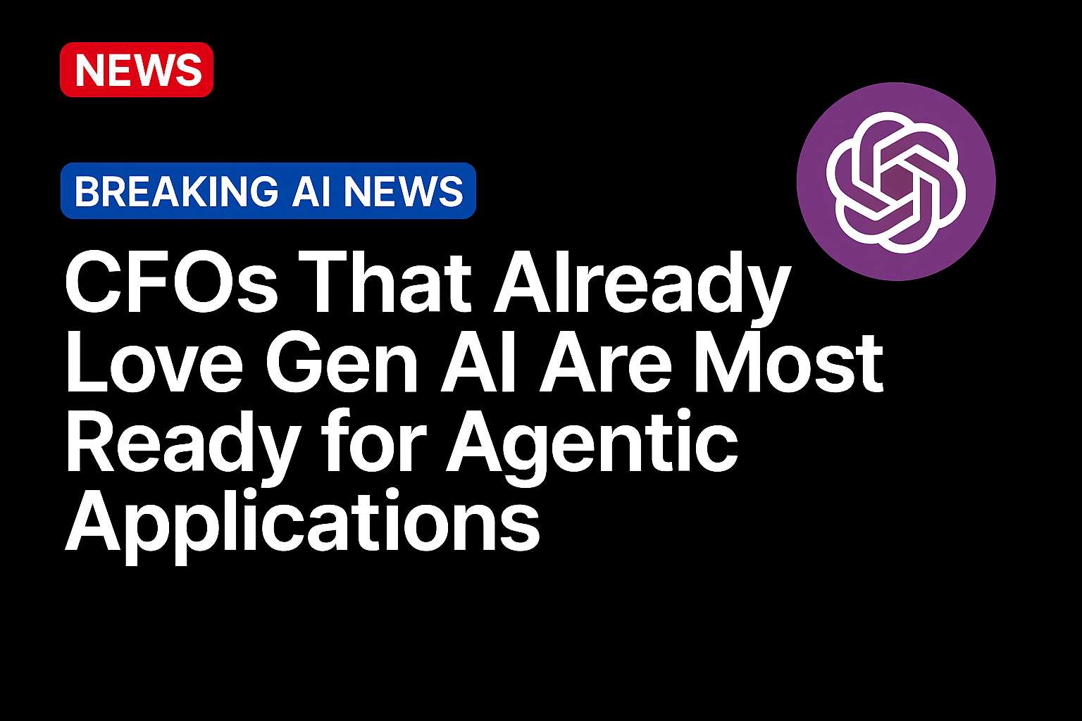 CFOs That Already Love Gen AI Are Most Ready for Agentic Applications