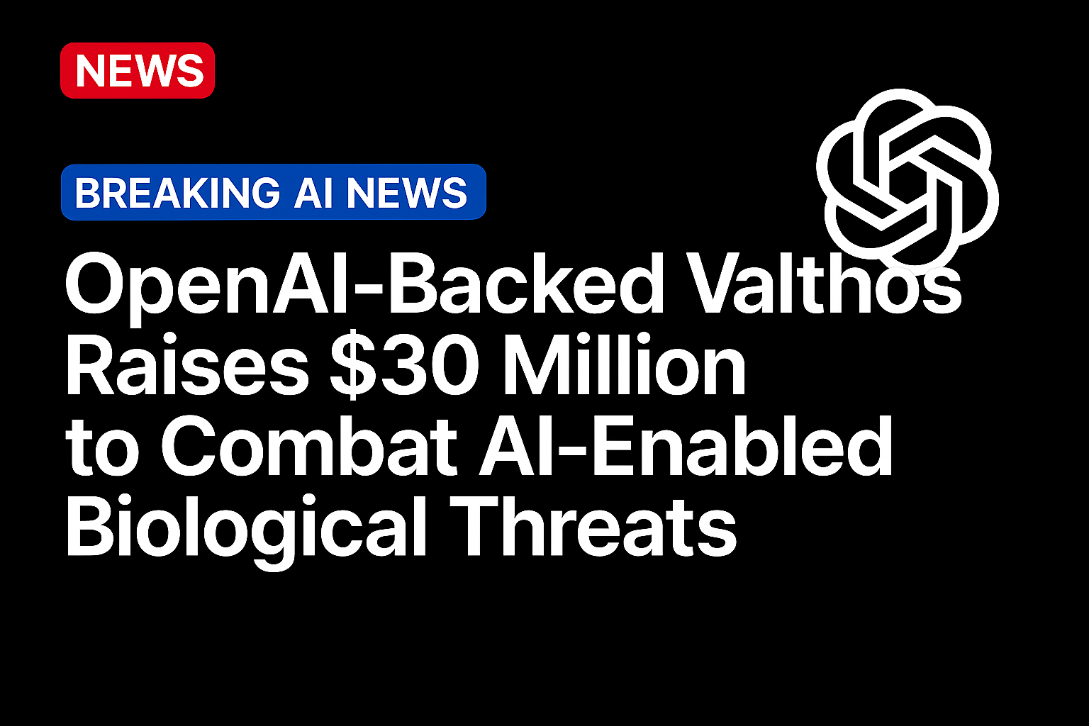 OpenAI-Backed Valthos Raises $30 Million to Combat AI-Enabled Biological Threats