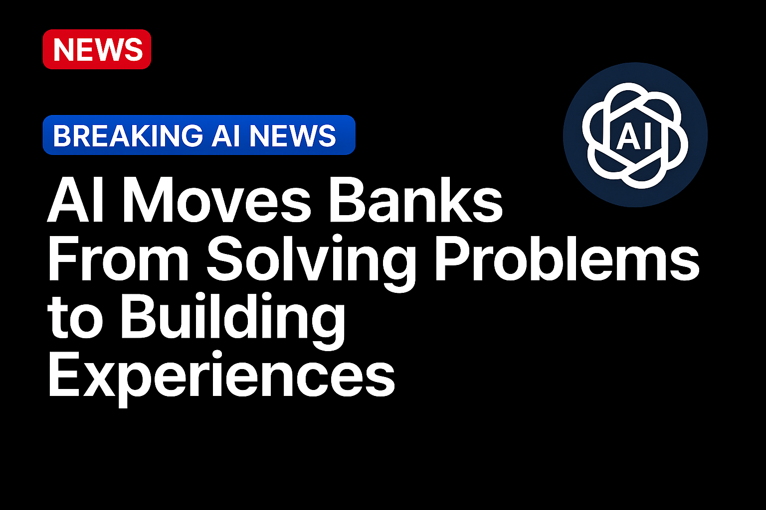 AI Moves Banks From Solving Problems to Building Experiences