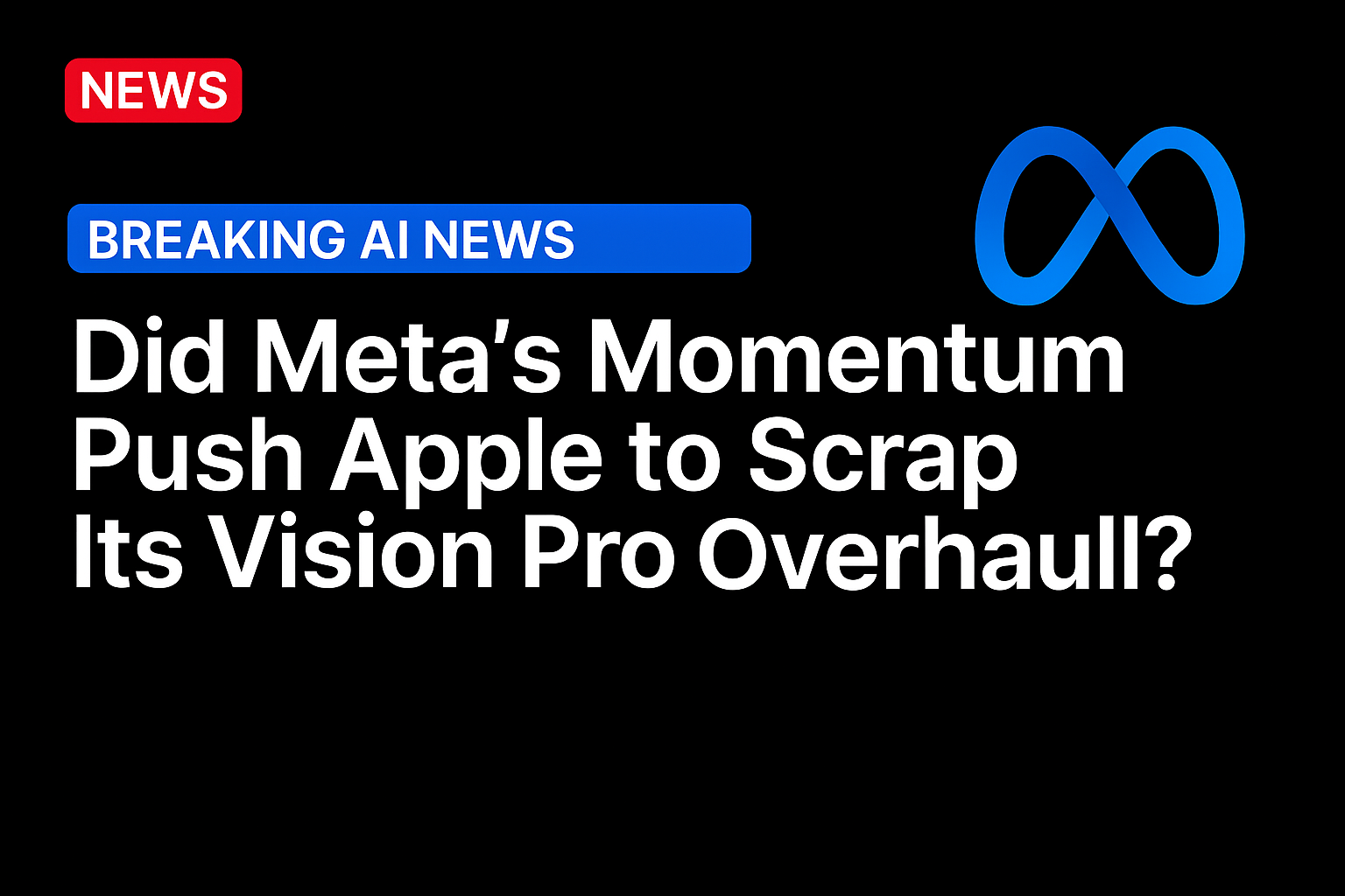 Did Meta’s Momentum Push Apple to Scrap Its Vision Pro Overhaul?