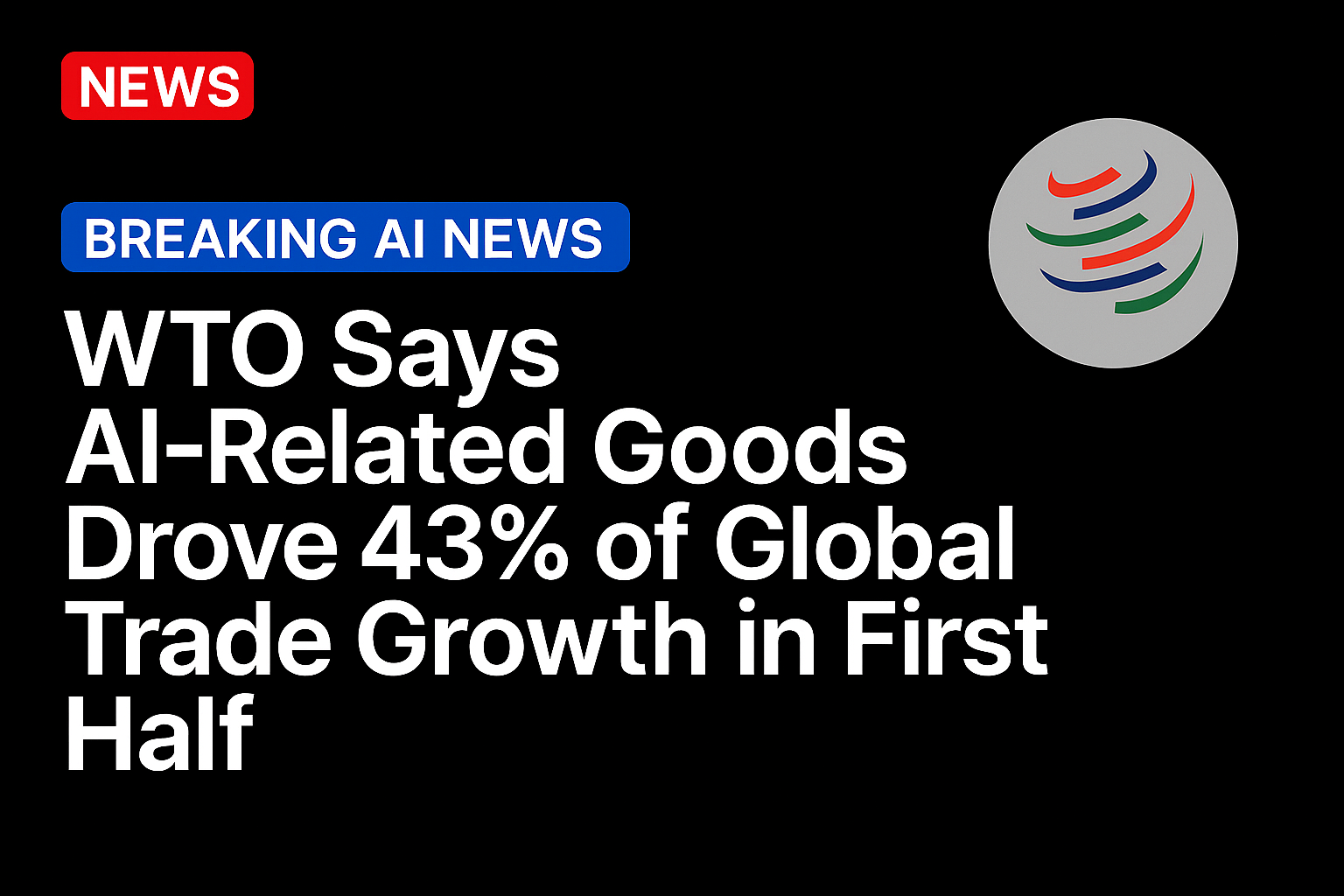WTO Says AI-Related Goods Drove 43% of Global Trade Growth in First Half