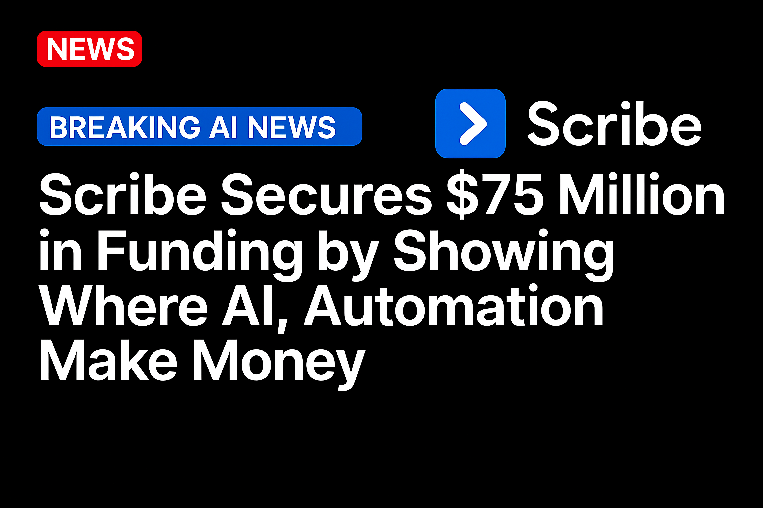Scribe Secures $75 Million in Funding by Showing Where AI, Automation Make Money