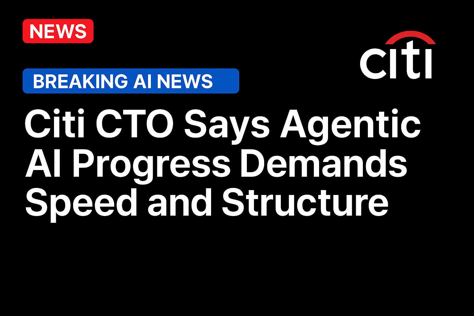 Citi CTO Says Agentic AI Progress Demands Speed and Structure
