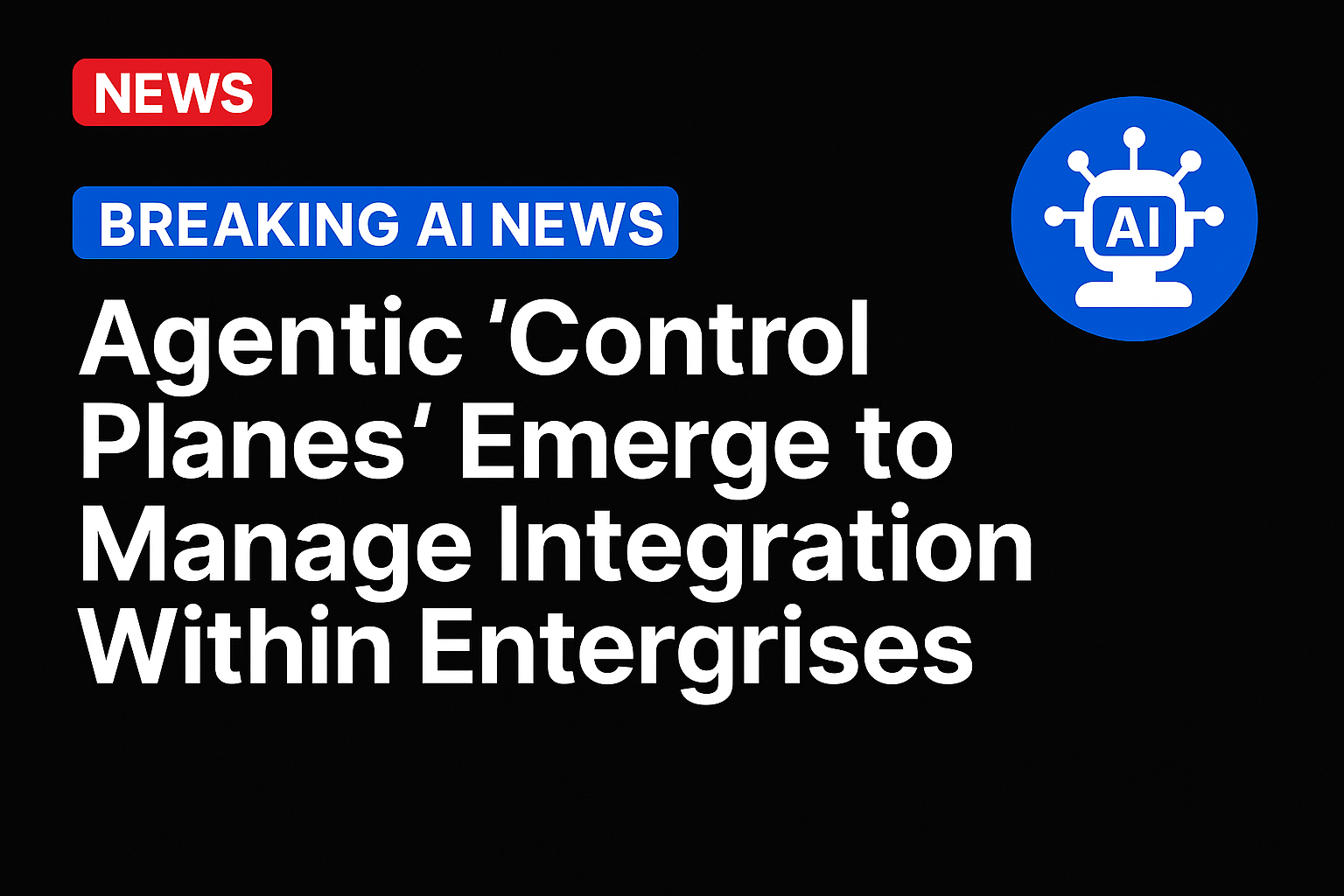 Agentic ‘Control Planes’ Emerge to Manage Integration Within Enterprises