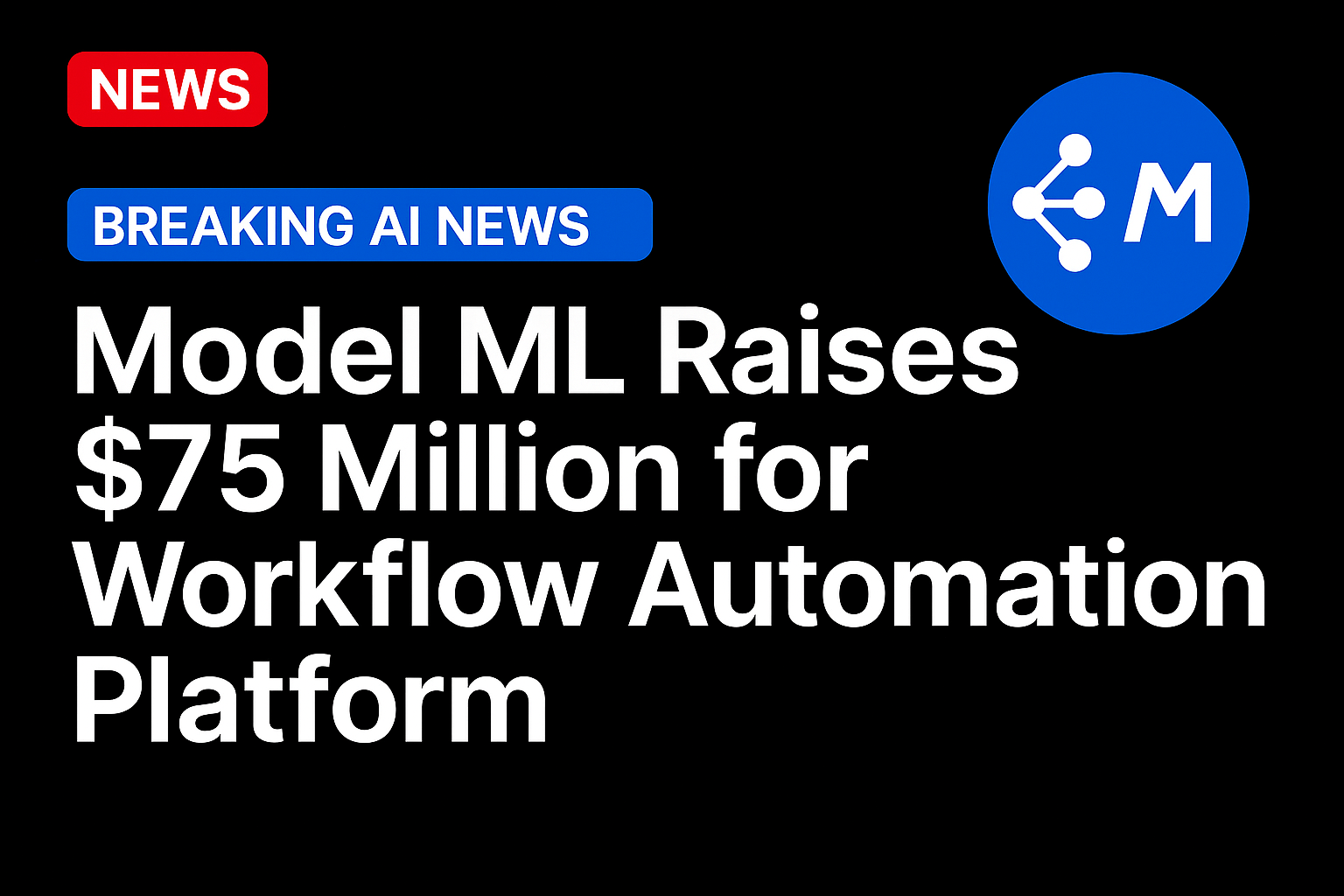 Model ML Raises $75 Million for Workflow Automation Platform