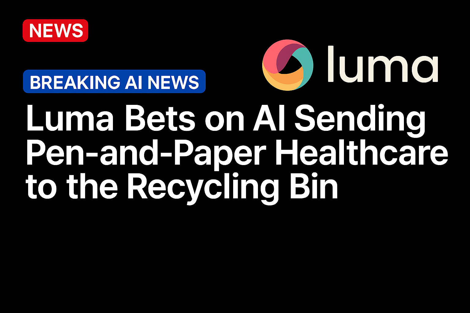 Luma Bets on AI Sending Pen-and-Paper Healthcare to the Recycling Bin