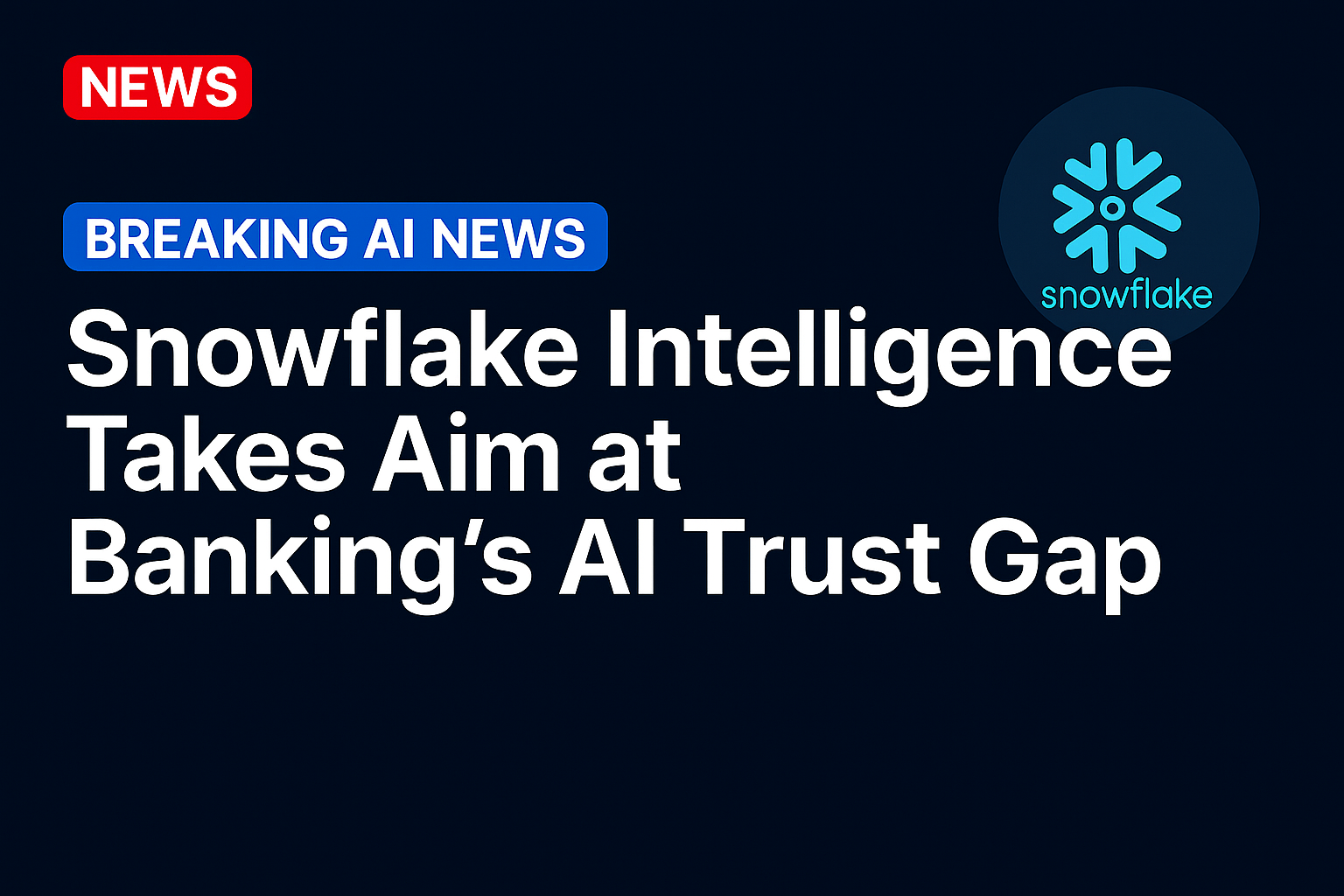 Snowflake Intelligence Takes Aim at Banking’s AI Trust Gap