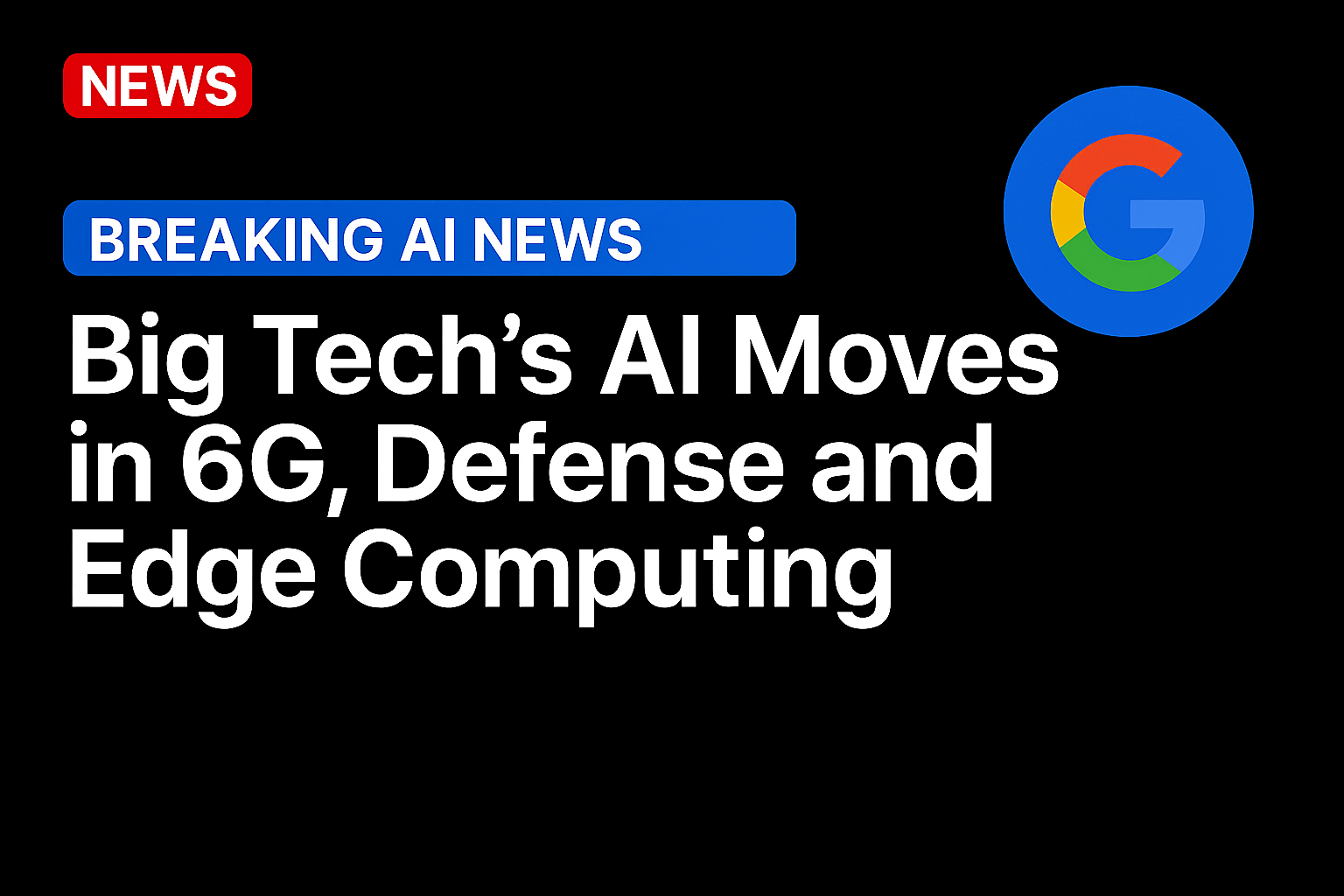 Big Tech’s AI Moves in 6G, Defense and Edge Computing