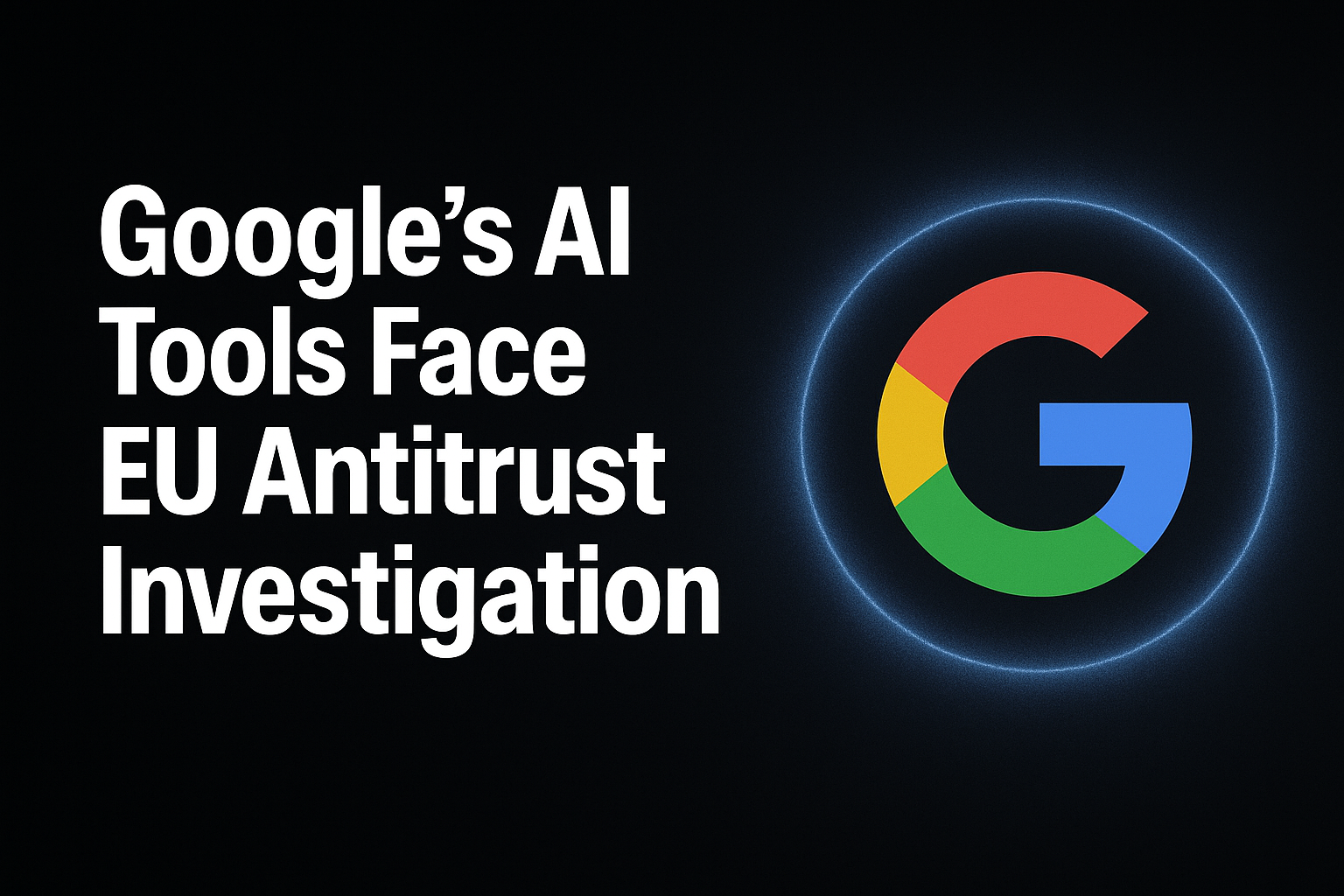 Google’s AI Tools Face EU Antitrust Investigation