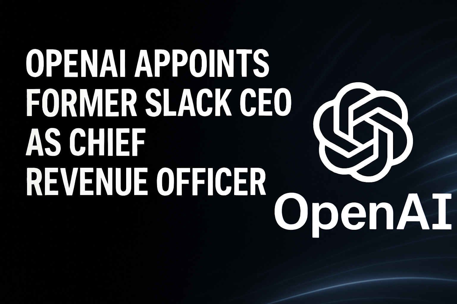OpenAI Appoints Former Slack CEO as Chief Revenue Officer