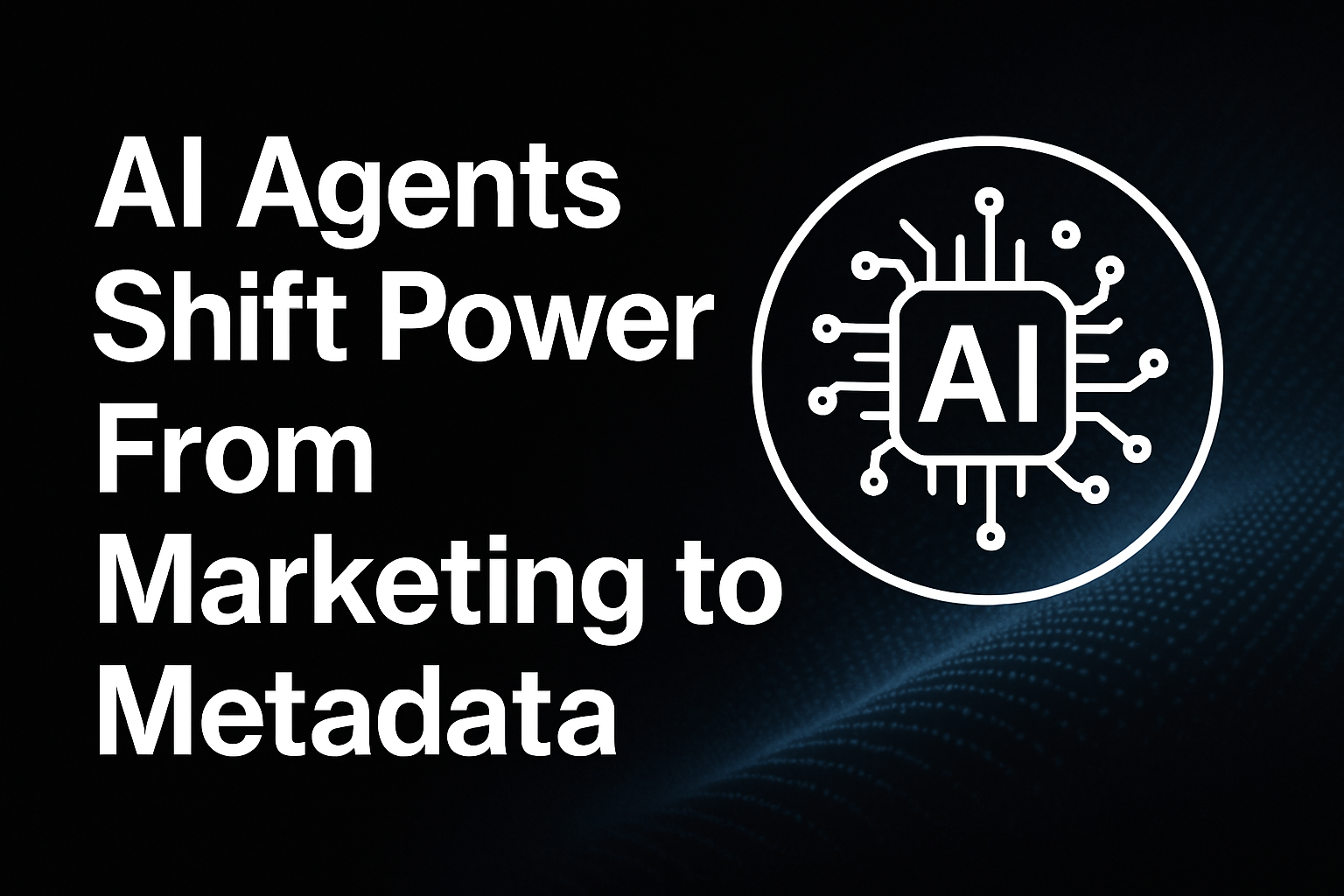 AI Agents Shift Power From Marketing to Metadata