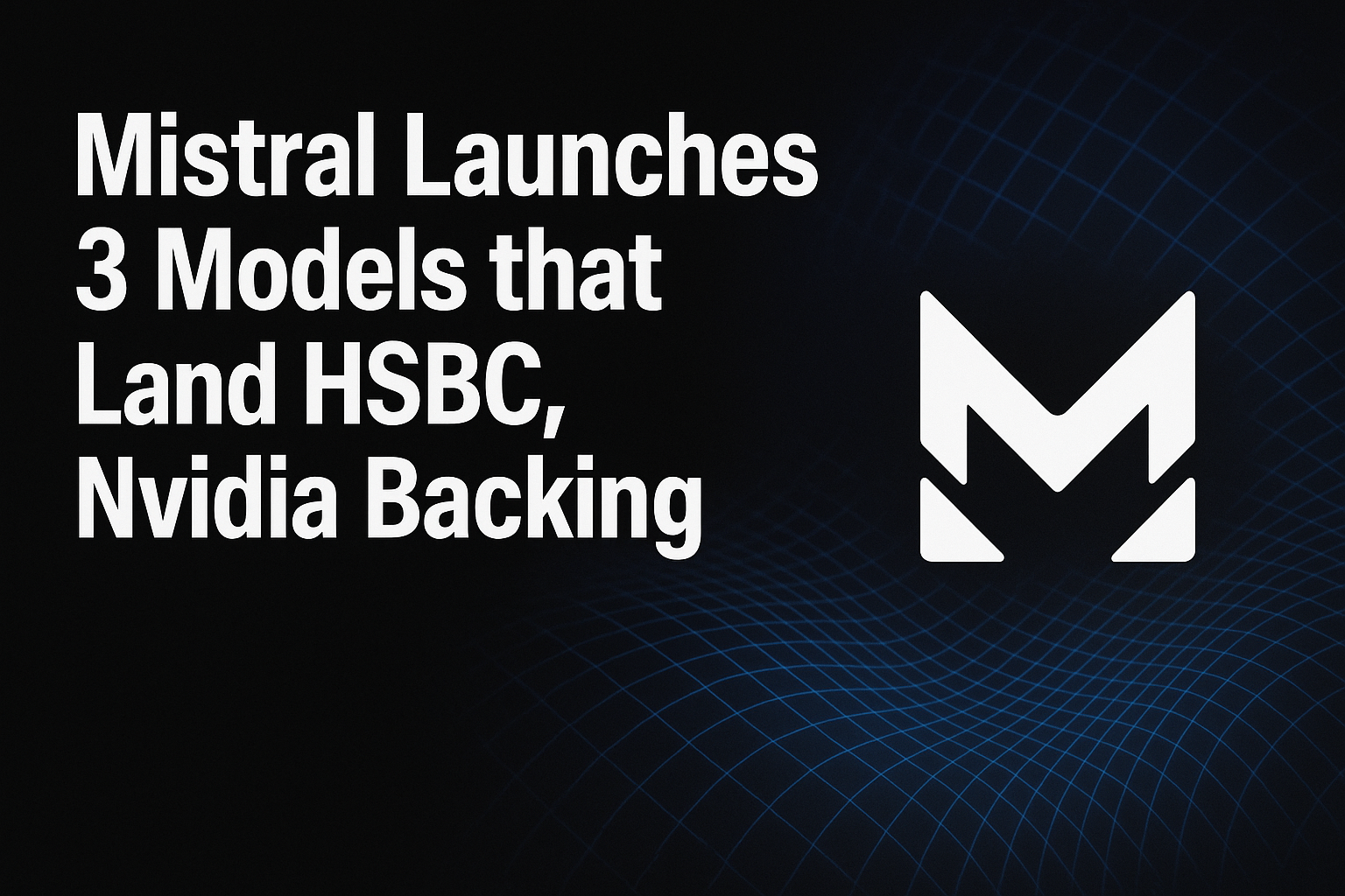 Mistral Launches 3 Models that Land HSBC, Nvidia Backing