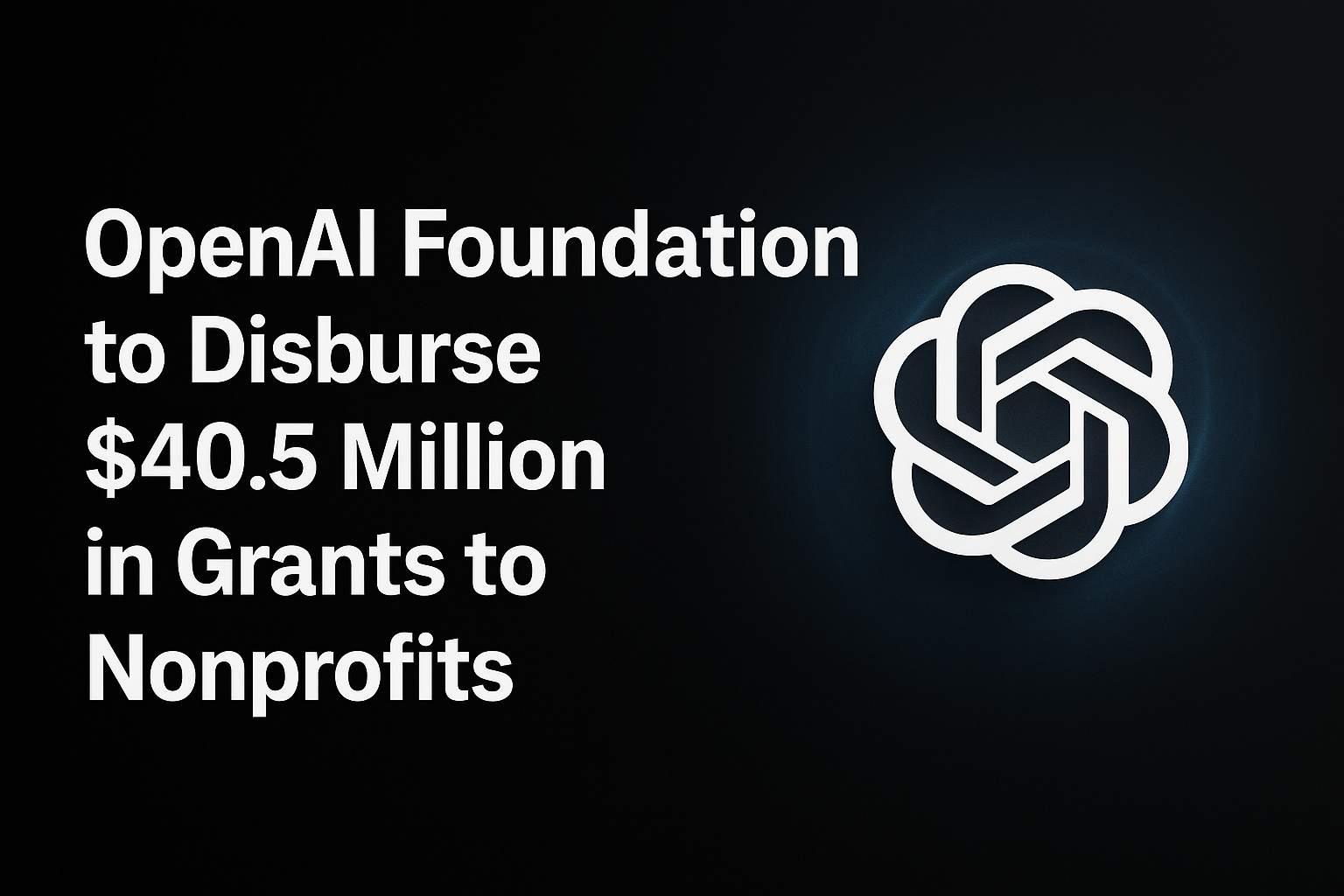 OpenAI Foundation to Disburse $40.5 Million in Grants to Nonprofits